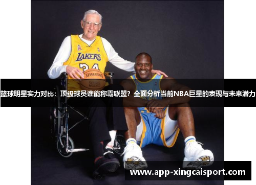 篮球明星实力对比：顶级球员谁能称霸联盟？全面分析当前NBA巨星的表现与未来潜力